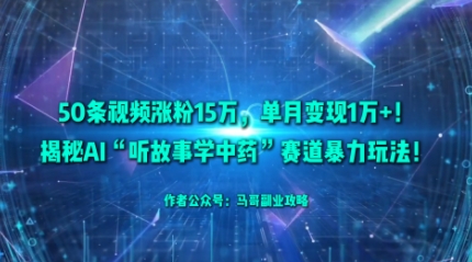 50条视频涨粉15W，单月变现1W+！揭秘AI“听故事学中药”赛道暴力玩法|云雀资源分享