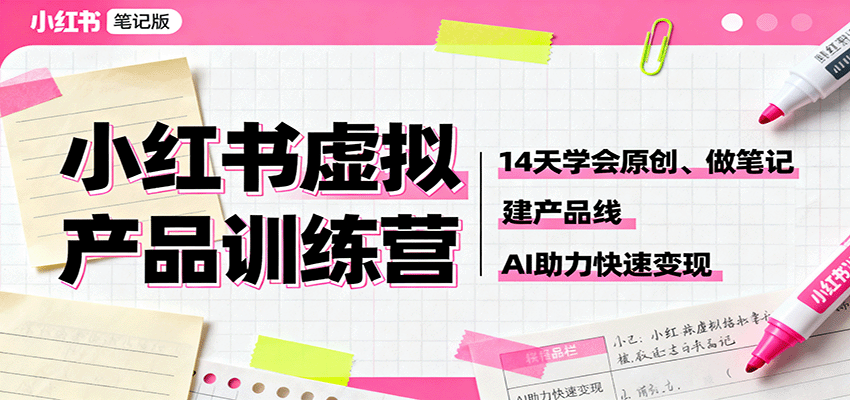 小红书虚拟产品训练营：14天学会原创、做笔记、建产品线，AI助力快速变现|云雀资源分享