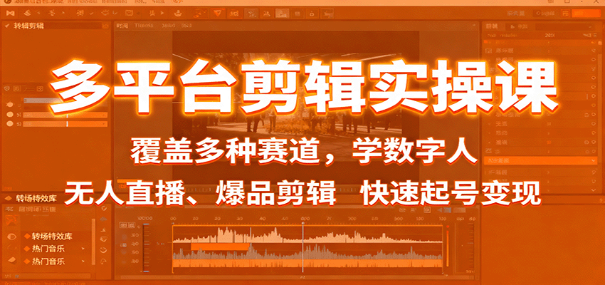 多平台剪辑实操课：覆盖多种赛道，学数字人、无人直播、爆品剪辑，快速起号变现|云雀资源分享