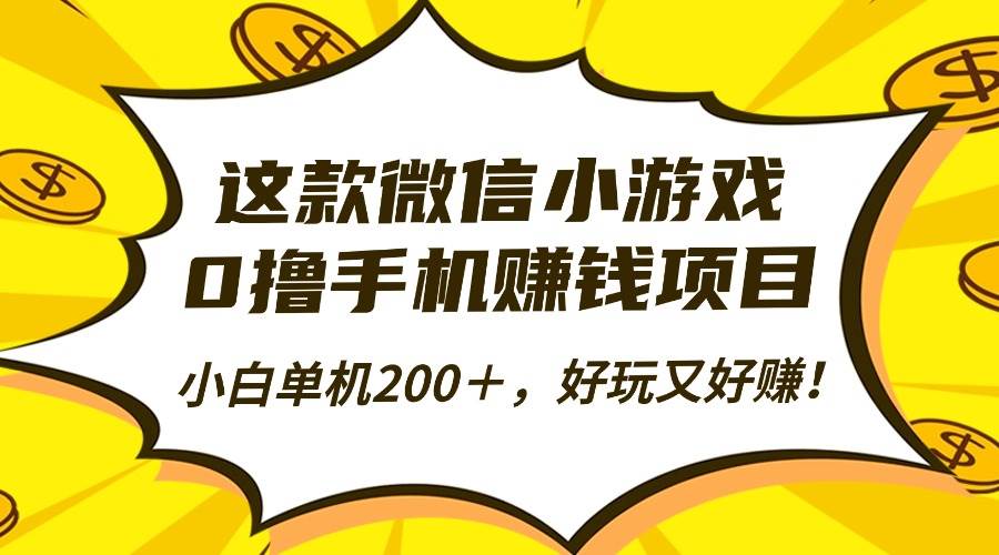 这款微信小游戏，0撸手机赚钱项目，小白单机200＋，好玩又好赚！|云雀资源分享