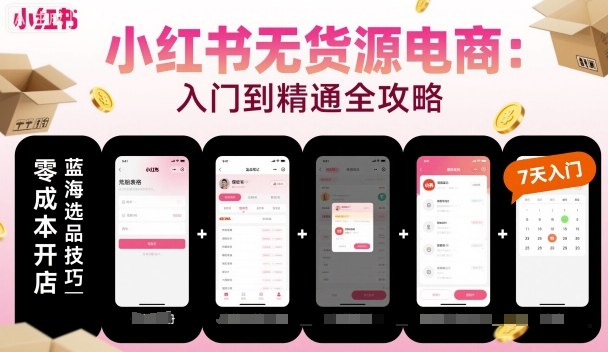 小红书无货源电商，入门到精通，开店+选品+笔记+剪辑+赛道+内容|云雀资源分享