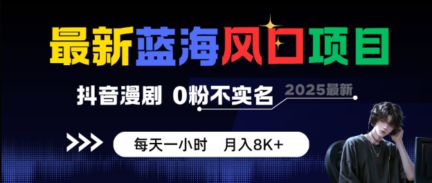 最新蓝海风口项目，抖音漫剧，0粉不实名每天一小时，月入8K+【揭秘】|云雀资源分享