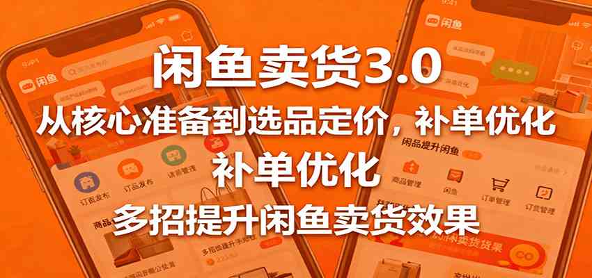 闲鱼卖货3.0，从核心准备到选品定价，补单优化，多招提升闲鱼卖货效果|云雀资源分享