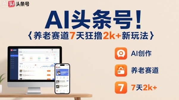 AI头条号，7天狂撸2k+，做养老赛道，新风口新玩法|云雀资源分享