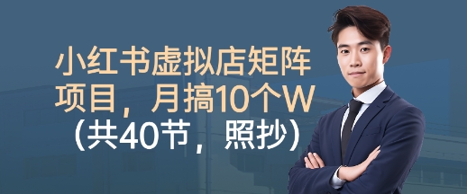 小红书虚拟店矩阵项目，照抄照做，月搞1W+（共40节）|云雀资源分享