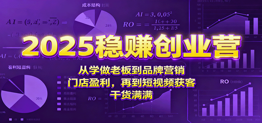 2025稳赚创业营：从学做老板到品牌营销、门店盈利，再到短视频获客，干货满满|云雀资源分享