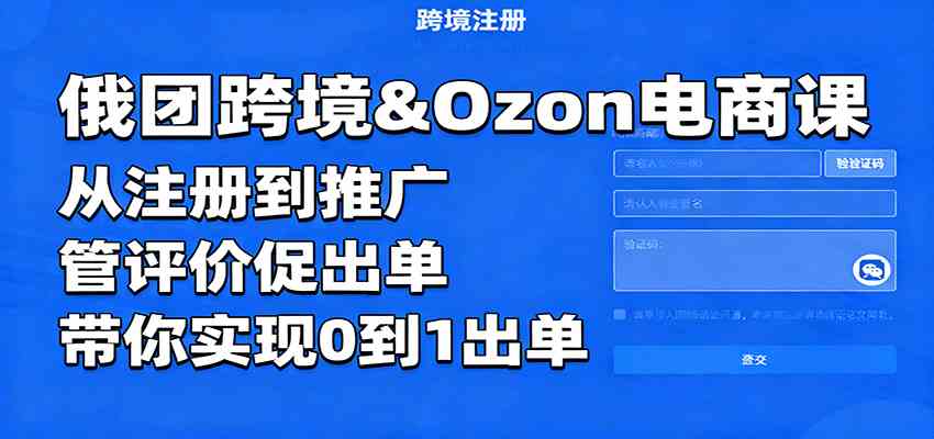 俄团跨境&Ozon电商课：从注册到推广，管评价促出单，带你实现0到1出单|云雀资源分享