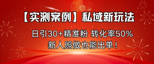【实测案例】私域新玩法，日引30+精准粉，转化率50%，新人照做也能出单！|云雀资源分享