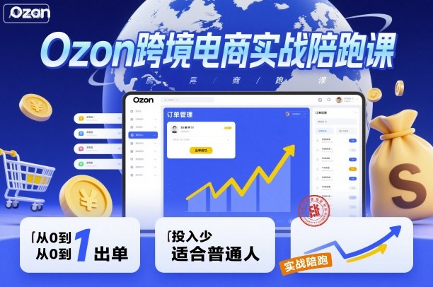 Ozon跨境电商实战陪跑课，教你从0到1出单，投入少适合普通人|云雀资源分享