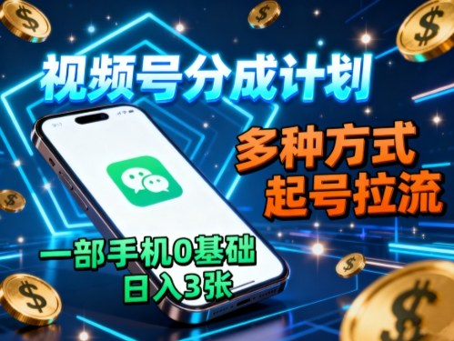 视频号分成计划，多种方式起号拉流，一部手机0基础日入3张|云雀资源分享