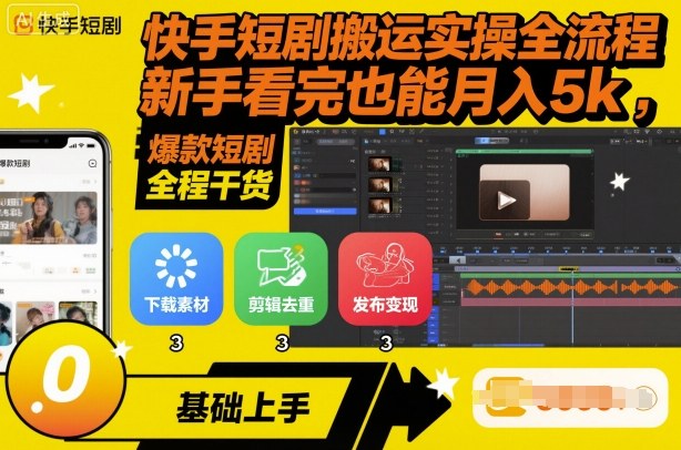 快手短剧搬运实操全流程，新手看完也能月入5k，全程干货|云雀资源分享