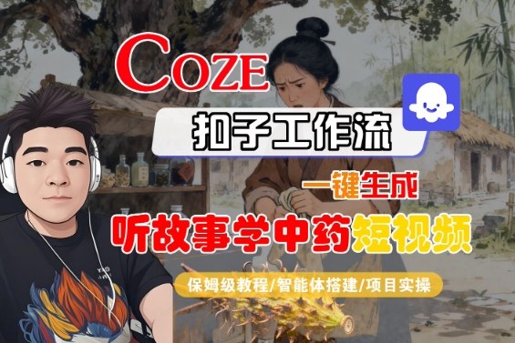 Coze扣子智能体工作流一键生成“听故事学中药“短视频，全流程保姆级教学|云雀资源分享