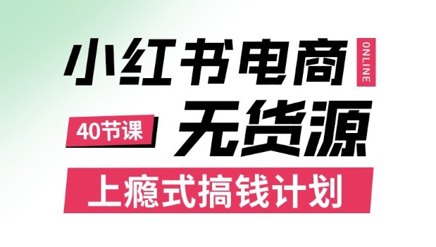 小红书无货源电商课程，上瘾式搞钱计划，不论月薪3k还是3W都应该学的賺钱技巧|云雀资源分享