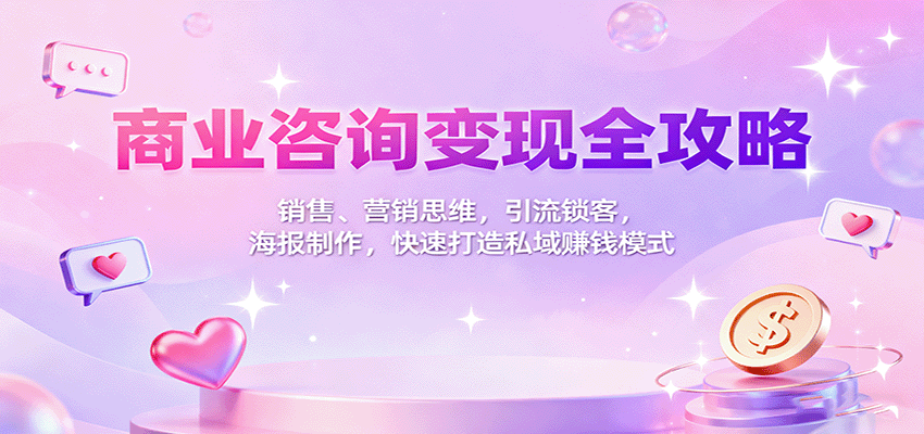 商业咨询变现全攻略：销售、营销思维，引流锁客，海报制作，快速打造私域赚钱模式|云雀资源分享