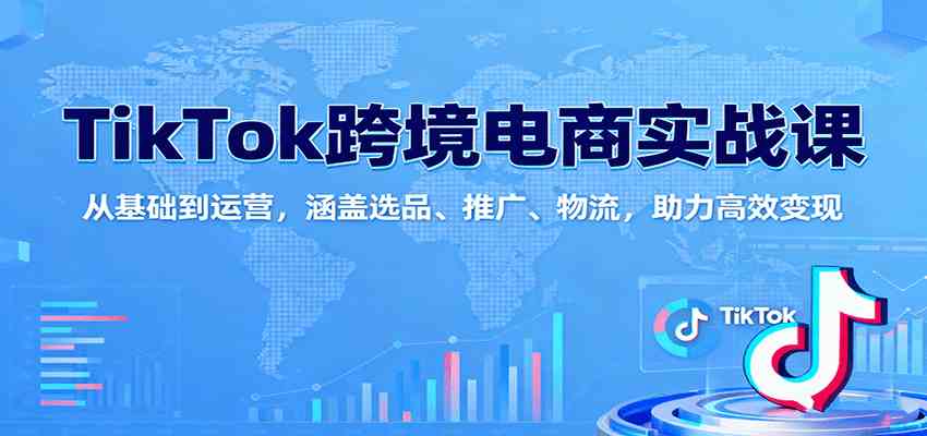 TikTok跨境电商实战课：从基础到运营，涵盖选品、推广、物流，助力高效变现|云雀资源分享