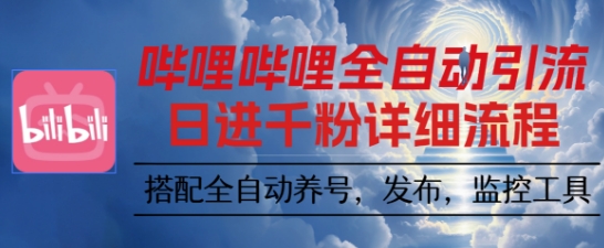 哔哩哔哩全自动引流，一个视频裂变100个矩阵玩法，搭配全自动养号，发布，监控工具【揭秘】|云雀资源分享