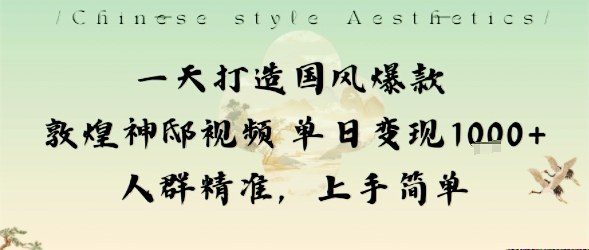 一天打造国风爆款敦煌神邸视频单日变现1k+人群精准，上手简单|云雀资源分享