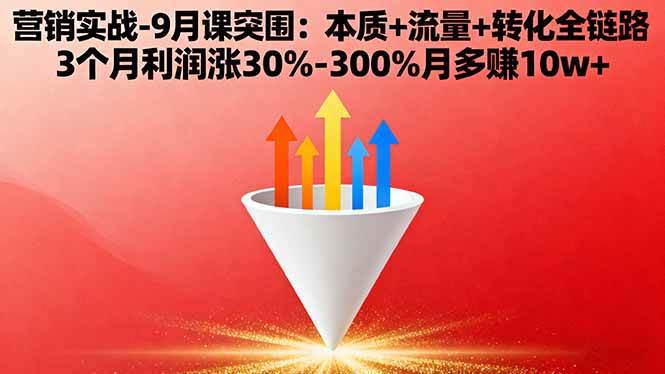 图片[1]-营销实战-9月突围课:本质+流量+转化全链路 3个月利润涨30%-300%月多赚10w+