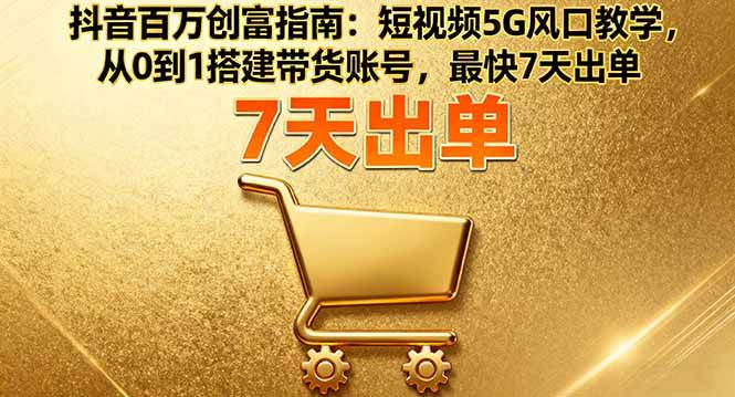 图片[1]-抖音百万创富指南：短视频5G风口教学，从0到1搭建带货账号，最快7天出单
