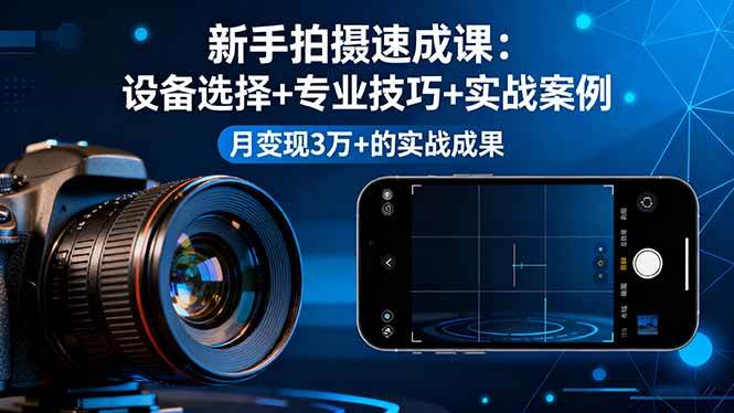 图片[1]-新手拍摄速成课，设备选择+专业技巧+实战案例，月变现3万+的实战成果