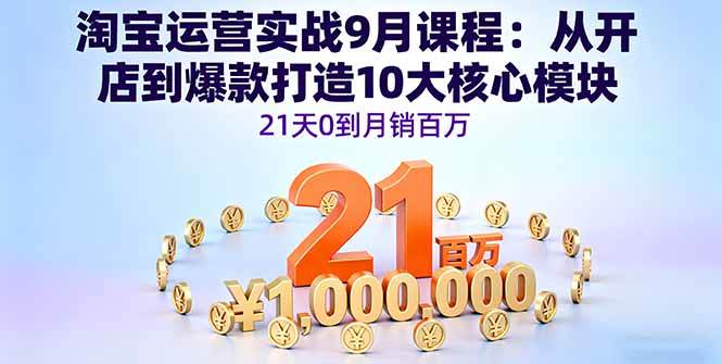 图片[1]-淘宝运营实战9月课程：从开店到爆款打造10大核心模块，21天0到月销百万