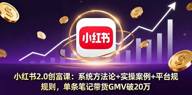 图片[1]-小红书2.0创富课：系统方法论+实操案例+平台规则，单条笔记带货GMV破20万