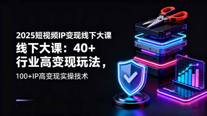 图片[1]-2025短视频IP变现线下大课：40+行业高变现玩法，100+IP高变现实操技术