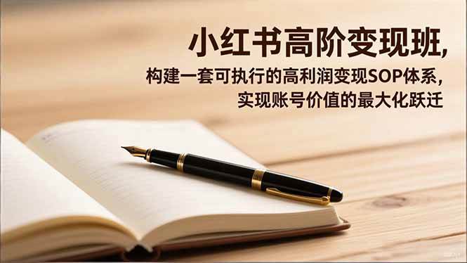 图片[1]-小红书高阶变现班，构建一套可执行的高利润变现SOP体系，实现账号价值的最大化跃迁