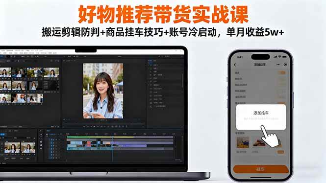 图片[1]-好物推荐带货实战课：搬运剪辑防判+商品挂车技巧+账号冷启动，单月收益5w+