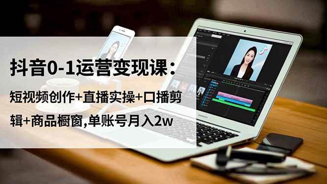 图片[1]-抖音0-1运营变现课：短视频创作+直播实操+口播剪辑+商品橱窗,单账号月入2w