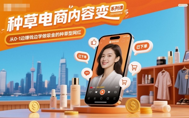 种草电商内容变现系列课，从0-1边賺钱边学做吸金的种草型网红|云雀资源分享