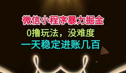 微信小程序暴力掘金，0撸玩法，没难度，一天稳定进账几张【揭秘】|云雀资源分享