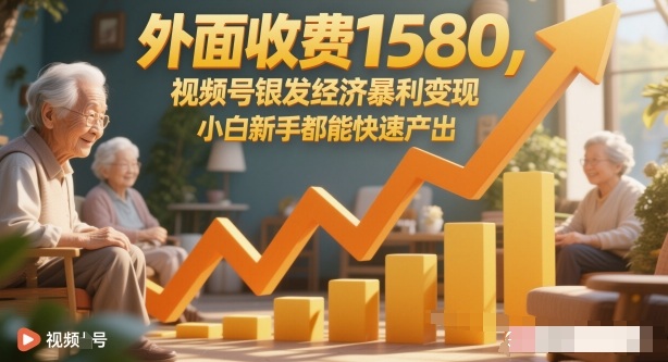 外面收费1580，视频号银发经济暴利变现，小白新手都能快速产出|云雀资源分享