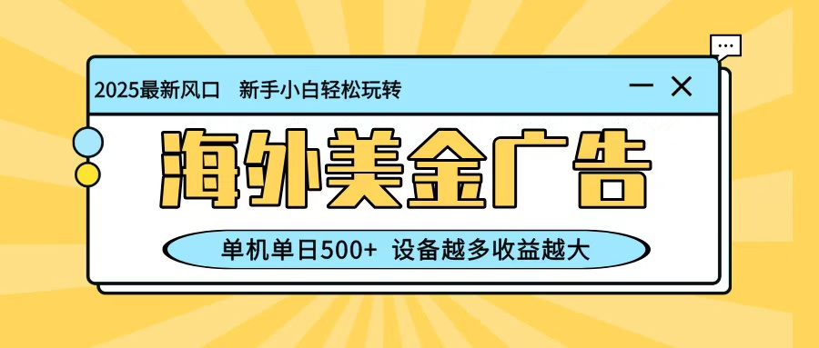 最新蓝海项目，海外美金广告，单机单日500+，可矩阵放大，设备越多收益越大|云雀资源分享