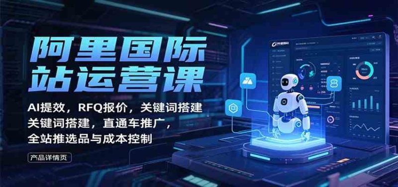 阿里国际站运营课:AI提效,RFQ报价,关键词搭建,直通车推广,全站推选品与成本控制|云雀资源分享
