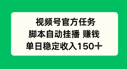 视频号官方任务，脚本自动挂播賺钱，单日稳定收入1张+【揭秘】|云雀资源分享