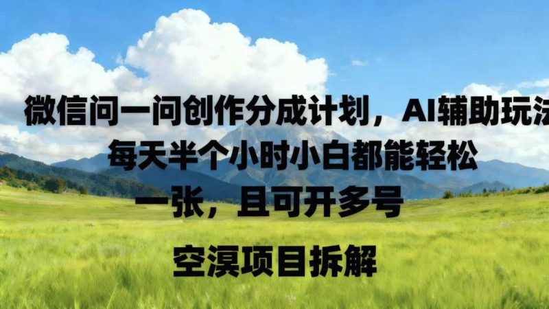微信问一问创作者分成计划，AI辅助玩法，每天半小时小白都能轻松到手一张，且可开多号|云雀资源分享