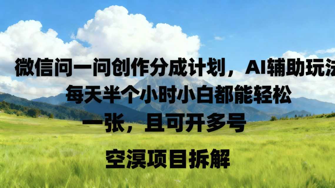 微信问一问创作者分成计划，AI辅助玩法，每天半小时小白都能轻松到手一张，且可开多号|云雀资源分享