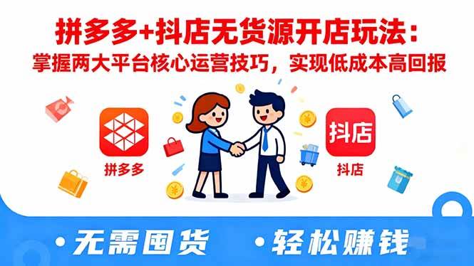 拼多多+抖店无货源开店玩法：掌握两大平台核心运营技巧，实现低成本高回报|云雀资源分享