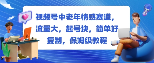 视频号中老年情感赛道，流量大，起号块，简单好复制，保姆级教程|云雀资源分享