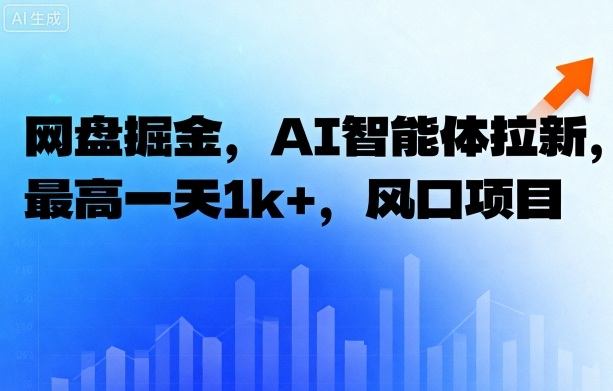 网盘掘金，AI智能体拉新，最高一天1k+，风口项目|云雀资源分享