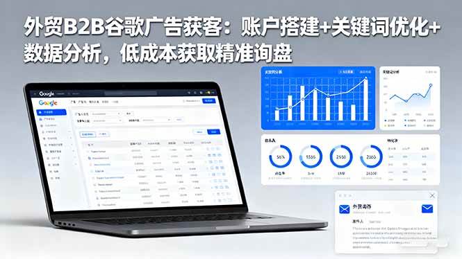 外贸B2B谷歌广告获客:账户搭建+关键词优化+数据分析,低成本获取精准询盘|云雀资源分享