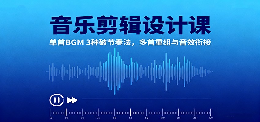 音乐剪辑设计课：单首BGM 3种破节奏法，多首重组与音效衔接|云雀资源分享