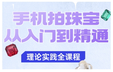 手机拍珠宝从入门到精通，告别拍不出珠宝质感的困扰|云雀资源分享
