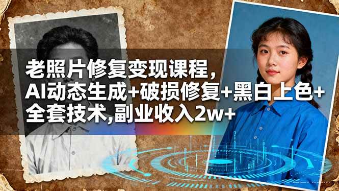 老照片修复变现课程，AI动态生成+破损修复+黑白上色+全套技术,副业收入2w+|云雀资源分享