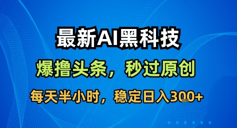 最新AI黑科技撸头条收益软件，无需指令，原创度直接拉满，每日稳定收益3张【揭秘】|云雀资源分享