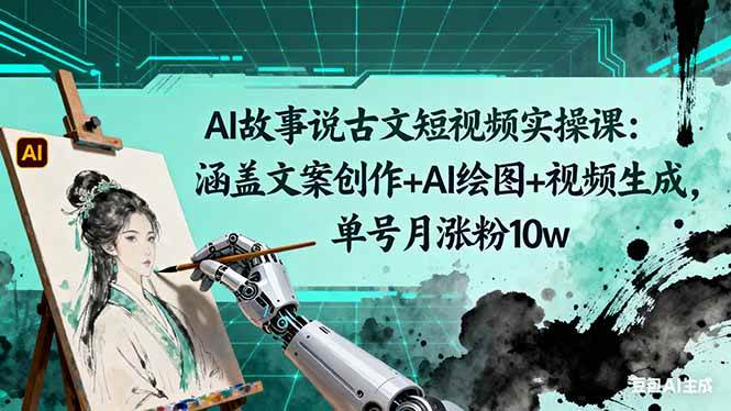 AI故事说古文短视频实操课：涵盖文案创作+AI绘图+视频生成，单号月涨粉10w|云雀资源分享