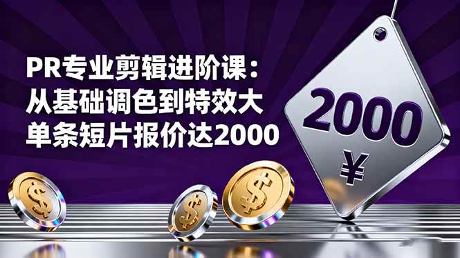 PR专业剪辑进阶课：从基础调色到特效大片的进阶技能，单条短片报价达2000|云雀资源分享