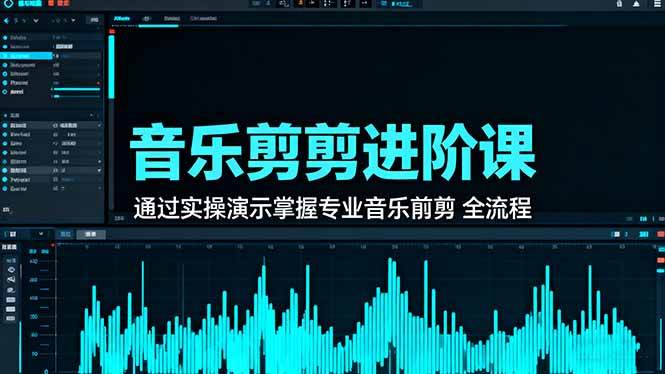 音乐剪辑进阶课：通过实操演示掌握专业的音乐剪辑全流程技能|云雀资源分享