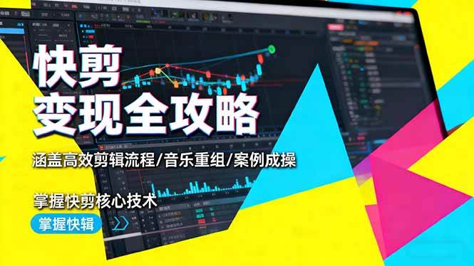 快剪变现全攻略：涵盖高效剪辑流程/音乐重组/案例实操，掌握快剪核心技术|云雀资源分享